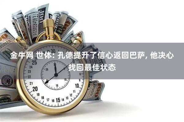 金牛网 世体: 孔德提升了信心返回巴萨, 他决心找回最佳状态