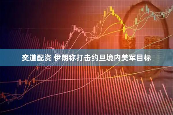 奕道配资 伊朗称打击约旦境内美军目标