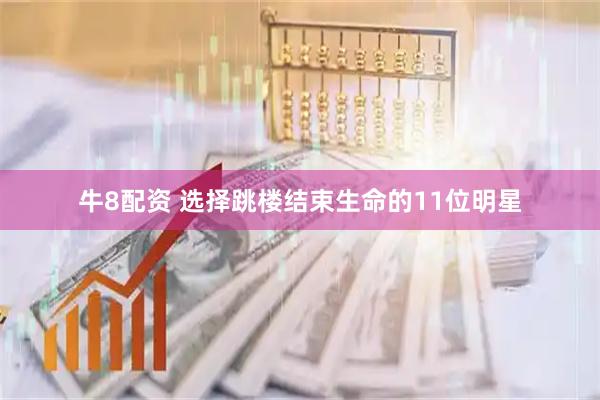 牛8配资 选择跳楼结束生命的11位明星